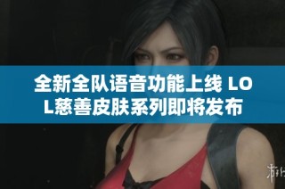 全新全队语音功能上线 LOL慈善皮肤系列即将发布