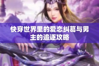 快穿世界里的爱恋纠葛与男主的追逐攻略
