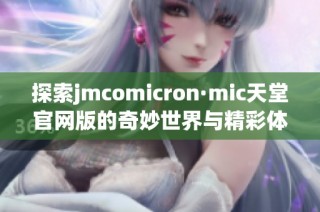 探索jmcomicron·mic天堂官网版的奇妙世界与精彩体验