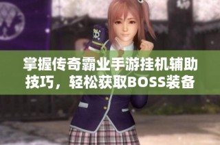 掌握传奇霸业手游挂机辅助技巧，轻松获取BOSS装备攻略