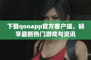 下载qooapp官方客户端，畅享最新热门游戏与资讯