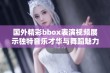 国外精彩bbox表演视频展示独特音乐才华与舞蹈魅力