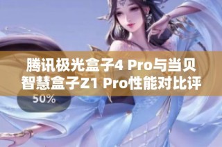 腾讯极光盒子4 Pro与当贝智慧盒子Z1 Pro性能对比评测分析