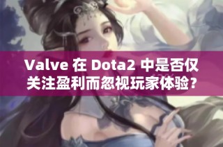 Valve 在 Dota2 中是否仅关注盈利而忽视玩家体验？