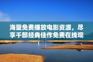 海量免费播放电影资源，尽享千部经典佳作免费在线观看体验