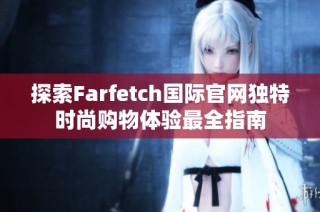 探索Farfetch国际官网独特时尚购物体验最全指南