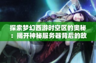 探索梦幻西游时空区的奥秘：揭开神秘服务器背后的故事与传奇