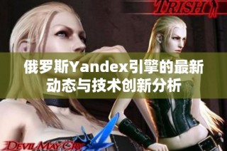 俄罗斯Yandex引擎的最新动态与技术创新分析