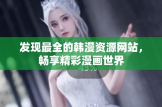 发现最全的韩漫资源网站，畅享精彩漫画世界