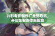 九影电影制作厂全新启航，开启影视创作新篇章