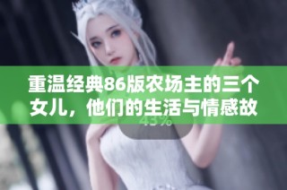 重温经典86版农场主的三个女儿，他们的生活与情感故事