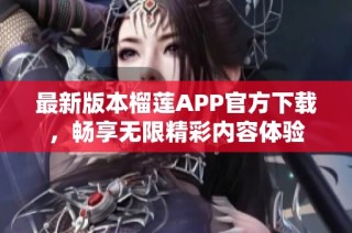 最新版本榴莲APP官方下载，畅享无限精彩内容体验