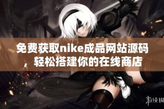 免费获取nike成品网站源码，轻松搭建你的在线商店