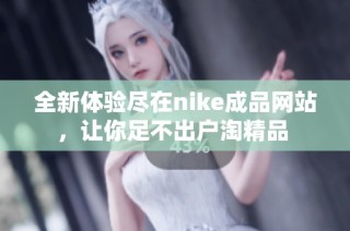 全新体验尽在nike成品网站，让你足不出户淘精品 