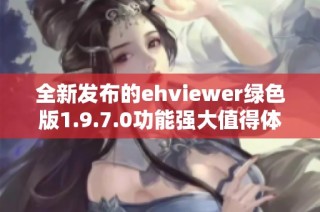 全新发布的ehviewer绿色版1.9.7.0功能强大值得体验