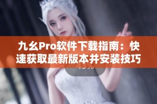 九幺Pro软件下载指南：快速获取最新版本并安装技巧