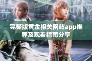 完整版黄金相关网站app推荐及观看指南分享