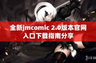 全新jmcomic 2.0版本官网入口下载指南分享