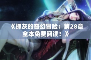 《抓灰的奇幻冒险：第28章全本免费阅读！》