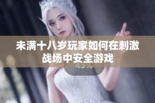 未满十八岁玩家如何在刺激战场中安全游戏