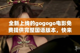 全新上线的gogogo电影免费提供完整国语版本，快来观看吧