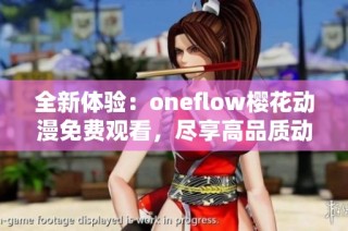 全新体验：oneflow樱花动漫免费观看，尽享高品质动画盛宴