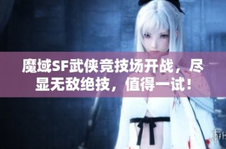 魔域SF武侠竞技场开战，尽显无敌绝技，值得一试！