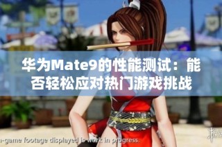 华为Mate9的性能测试：能否轻松应对热门游戏挑战