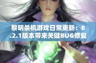 黎明杀机游戏日常更新：8.2.1版本带来关键BUG修复补丁