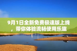 9月1日全新免费极速版上线，带你体验流畅使用乐趣