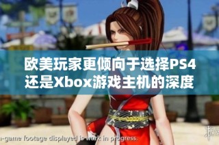 欧美玩家更倾向于选择PS4还是Xbox游戏主机的深度分析