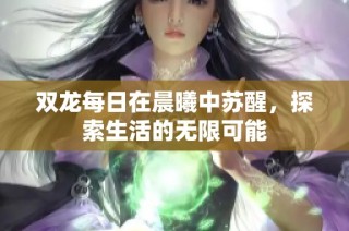 双龙每日在晨曦中苏醒，探索生活的无限可能