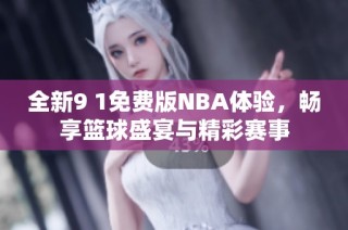 全新9 1免费版NBA体验，畅享篮球盛宴与精彩赛事