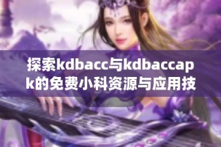 探索kdbacc与kdbaccapk的免费小科资源与应用技巧