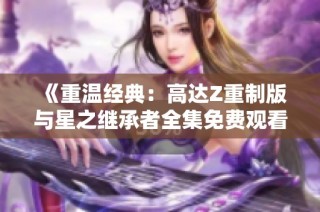 《重温经典：高达Z重制版与星之继承者全集免费观看》