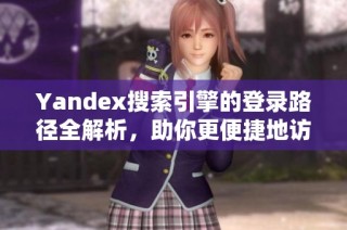 Yandex搜索引擎的登录路径全解析，助你更便捷地访问所需信息