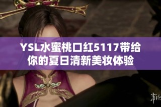 YSL水蜜桃口红5117带给你的夏日清新美妆体验