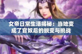 女帝日常生活揭秘：当她变成了官奴后的蜕变与挑战