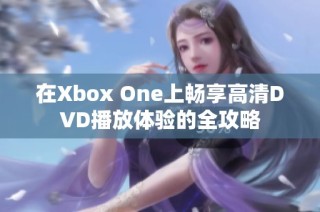 在Xbox One上畅享高清DVD播放体验的全攻略