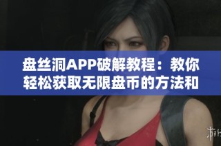 盘丝洞APP破解教程：教你轻松获取无限盘币的方法和技巧