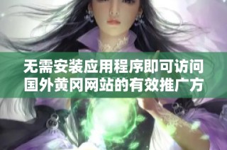 无需安装应用程序即可访问国外黄冈网站的有效推广方法