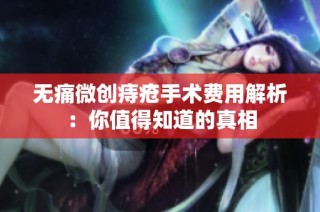 无痛微创痔疮手术费用解析：你值得知道的真相