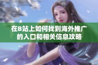 在B站上如何找到海外推广的入口和相关信息攻略