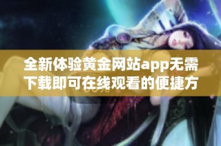 全新体验黄金网站app无需下载即可在线观看的便捷方法