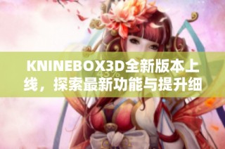 KNINEBOX3D全新版本上线，探索最新功能与提升细节