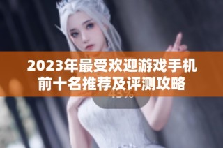 2023年最受欢迎游戏手机前十名推荐及评测攻略