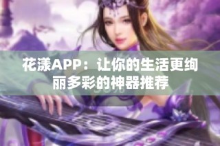 花漾APP：让你的生活更绚丽多彩的神器推荐