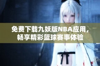 免费下载九妖版NBA应用，畅享精彩篮球赛事体验