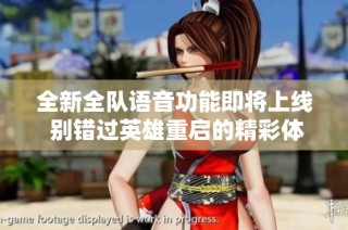 全新全队语音功能即将上线 别错过英雄重启的精彩体验