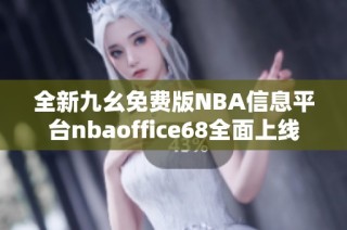 全新九幺免费版NBA信息平台nbaoffice68全面上线